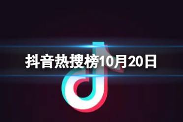 抖音热搜榜10月20日 抖音热搜排行榜今日榜10.20