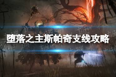 《堕落之主》斯帕奇支线怎么做？ 斯帕奇支线攻略