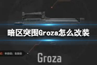 《暗区突围》Groza怎么改装 Groza改装方案