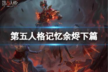 《第五人格》记忆余烬下篇什么时候上线 记忆余烬下篇开启时间