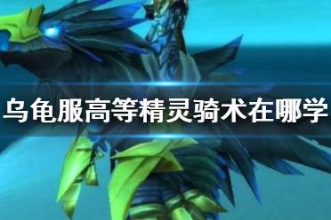 《魔兽世界》乌龟服高等精灵骑术学习位置介绍