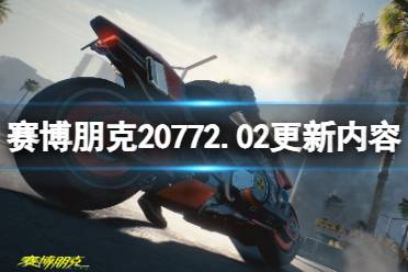 《赛博朋克2077》2.02更新内容预览 2.02版本将更新什么？