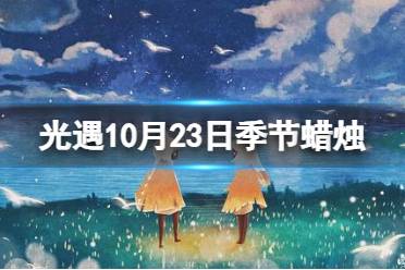 《光遇》10月23日季节蜡烛在哪 10.23季节蜡烛位置2023