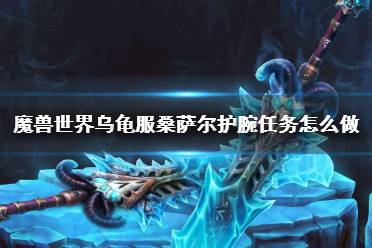 《魔兽世界》乌龟服桑萨尔护腕任务攻略