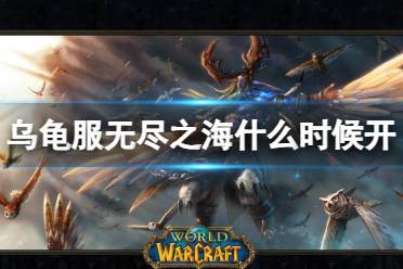 《魔兽世界》乌龟服无尽之海开放时间介绍