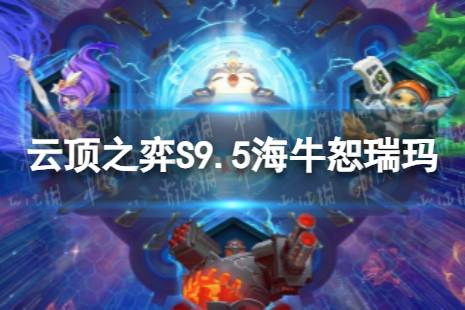 《云顶之弈手游》海牛恕瑞玛怎么玩 S9.5海牛恕瑞玛阵容攻略