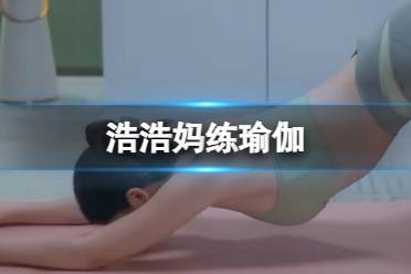 《完蛋我被美女包围了》浩浩妈练瑜伽视频分享