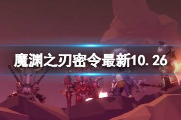 《魔渊之刃》礼包码2023年10月26日 密令最新10.26