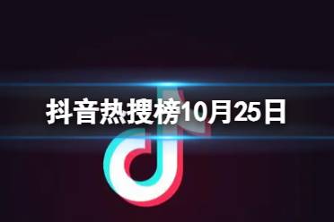 抖音热搜榜10月25日 抖音热搜排行榜今日榜10.25