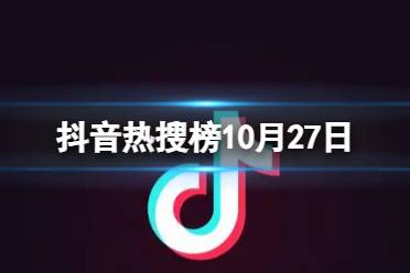 抖音热搜榜10月27日 抖音热搜排行榜今日榜10.27