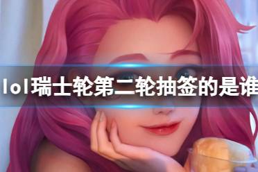 《lol》瑞士轮第二轮抽签人员介绍