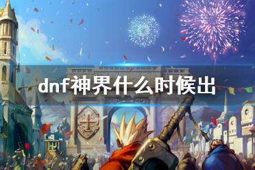 《dnf》神界上线时间介绍