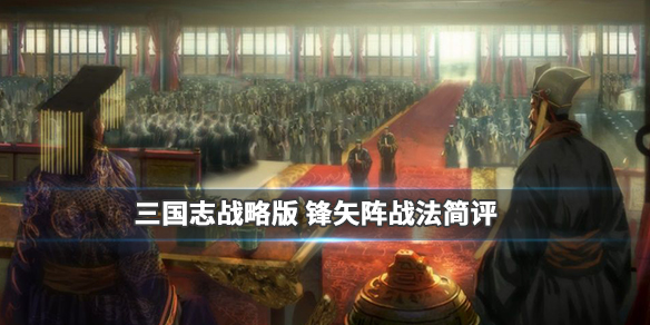 《三国志战略版》锋矢阵战法介绍 阵法战法锋矢阵简评