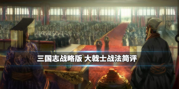 《三国志战略版》大戟士战法介绍 兵种战法大戟士搭配推荐