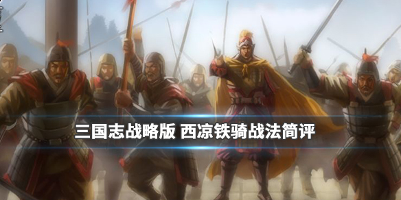 《三国志战略版》西凉铁骑介绍 骑兵兵种战法西凉铁骑简评