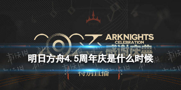 《明日方舟》4.5周年庆是什么时候 2023感谢庆典特别直播时间