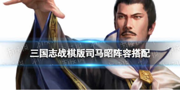 《三国志战棋版》司马昭阵容推荐 S4新武将司马昭怎么组队