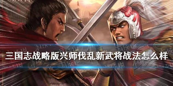 《三国志战略版》兴师伐乱新武将战法解读 S9新战法武将怎么样