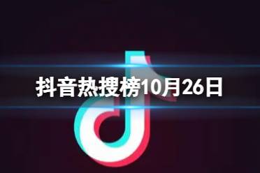 抖音热搜榜10月26日 抖音热搜排行榜今日榜10.26