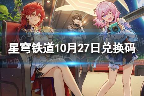 《崩坏星穹铁道》10月27日兑换码 最新10月可用兑换码一览