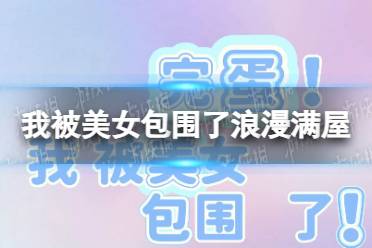 《完蛋我被美女包围了》浪漫满屋结局攻略 浪漫满屋结局怎么达成？