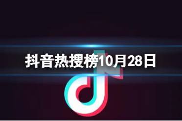 抖音热搜榜10月28日 抖音热搜排行榜今日榜10.28