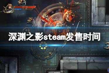 《深渊之影》什么时候上线？steam发售时间及特色一览