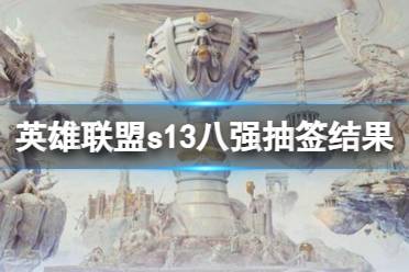 《英雄联盟》s13八强抽签结果一览