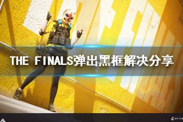 《THE FINALS》弹出黑框解决分享