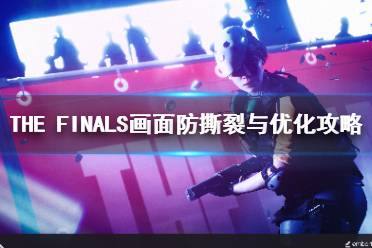 《THE FINALS》画面防撕裂与优化攻略