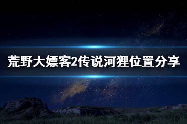 《荒野大嫖客2》传说河狸位置分享