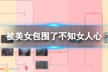 《完蛋我被美女包围了》不知女人心结局攻略 不知女人心达成方法