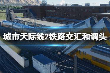 《城市天际线2》铁路交汇和调头技巧 铁路怎么修建