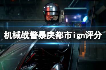 《机械战警暴戾都市》ign评分多少？ign评分分享