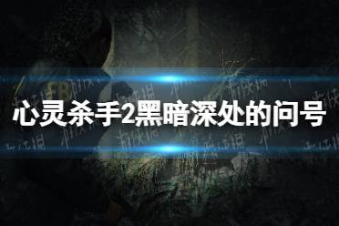 《心灵杀手2》黑暗深处的问号怎么消除？ 黑暗深处的问号消除方法