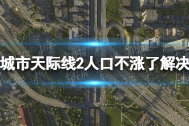 《城市天际线2》人口不涨了怎么办？ 人口不涨了解决方法