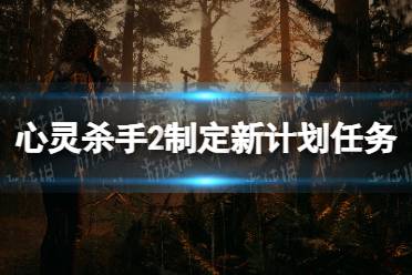 《心灵杀手2》制定新计划任务做不了怎么办？ 制定新计划任务做不了解决方法