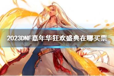 《DNF》2023嘉年华狂欢盛典购票位置介绍