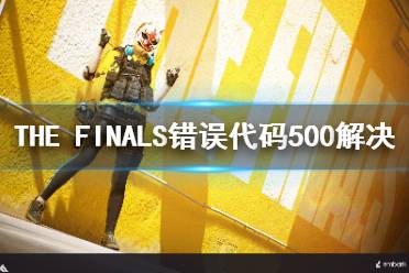 《THE FINALS》错误代码500解决