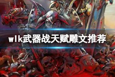 《魔兽世界》wlk武器战天赋雕文推荐介绍