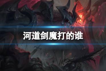 《英雄联盟》河道剑魔比赛介绍