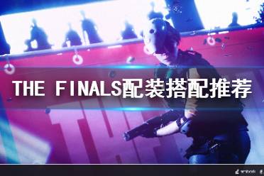 《THE FINALS》配装搭配推荐