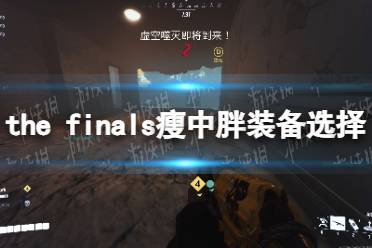 《THE FINALS》瘦中胖装备选择推荐 装备搭配攻略