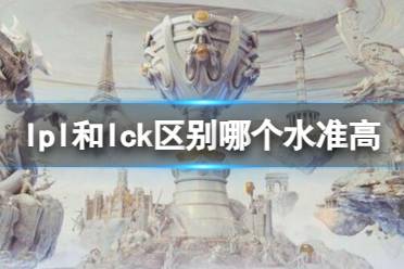 《英雄联盟》lpl和lck水平对比分析