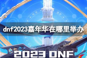 《dnf》2023嘉年华举办地点介绍