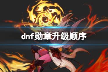 《dnf》勋章升级顺序介绍