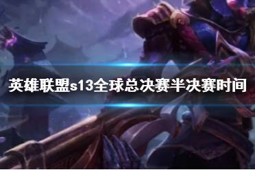 《lol》s13全球总决赛半决赛时间介绍