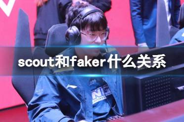 《英雄联盟》scout和faker关系介绍