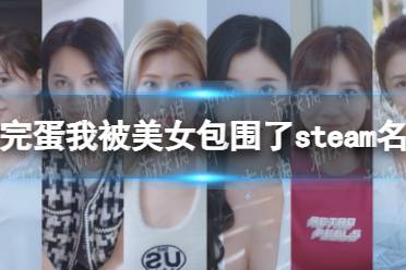 《完蛋我被美女包围了》steam叫什么名字？ steam名字一览