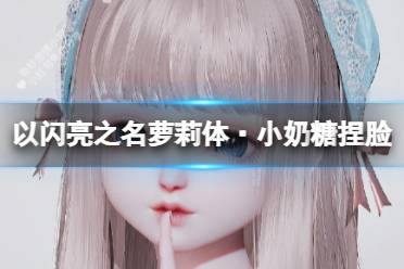 《以闪亮之名》萝莉体·小奶糖捏脸 萝莉体·小奶糖捏脸数据id